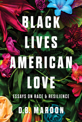 Black Lives, American Love: Essays on Race and Resilience By D.B. Maroon Cover Image