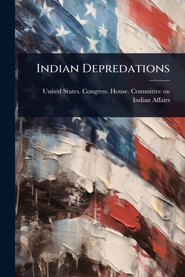 Indian Depredations By United States Congress House Commi (Created by) Cover Image