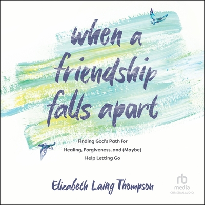 When a Friendship Falls Apart: Finding God's Path for Healing, Forgiveness, and (Maybe) Help Letting Go Cover Image