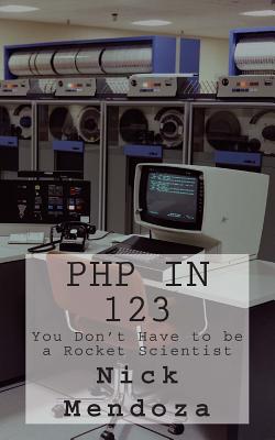 PHP in 123: You Don't Have to be a Rocket Scientist By Nick Mendoza Cover Image