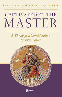 Captivated by the Master: A Theological Consideration of Jesus Christ Cover Image