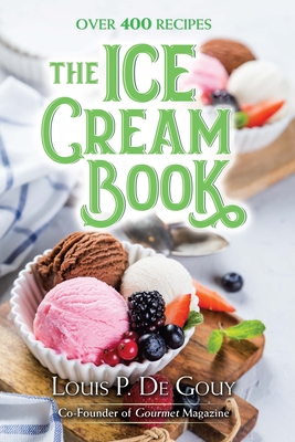 The Ice Cream Book: Over 400 Recipes By Louis P. De Gouy Cover Image