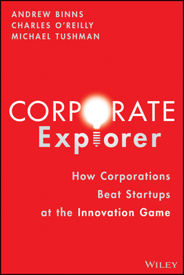 Corporate Explorer: How Corporations Beat Startups at the Innovation Game By Andrew Binns, Charles A. O'Reilly, Michael Tushman Cover Image