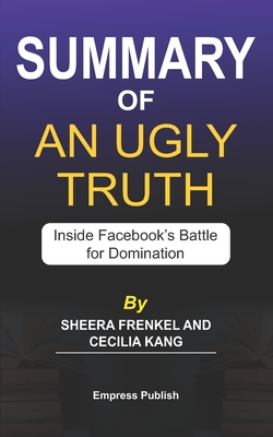 Summary of An Ugly Truth by Sheera Frenkel and Cecilia Kang: Inside Facebook's Battle for Domination By Empress Publish Cover Image