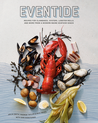 Eventide: Recipes for Clambakes, Oysters, Lobster Rolls, and More from a Modern Maine Seafood Shack By Arlin Smith, Andrew Taylor, Mike Wiley, Sam Hiersteiner Cover Image