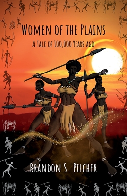 Women of the Plains: A Tale of 100,000 Years Ago By Brandon S. Pilcher Cover Image