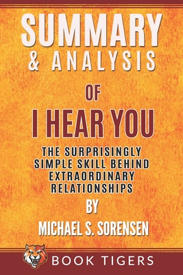 Summary and Analysis of: I Hear You: The Surprisingly Simple Skill Behind Extraordinary Relationships by Michael S. Sorensen Cover Image