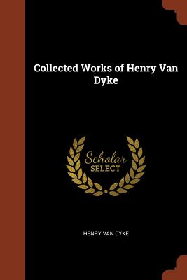 Collected Works of Henry Van Dyke By Henry Van Dyke Cover Image
