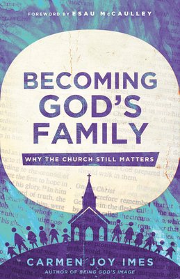 Becoming God's Family: Why the Church Still Matters By Carmen Joy Imes, Esau McCaulley (Foreword by) Cover Image