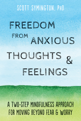 Freedom from Anxious Thoughts and Feelings: A Two-Step Mindfulness Approach for Moving Beyond Fear and Worry By Scott Symington Cover Image