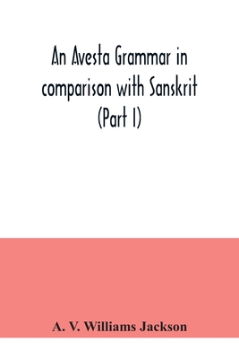 An Avesta grammar in comparison with Sanskrit (Part I) By A. V. Williams Jackson Cover Image