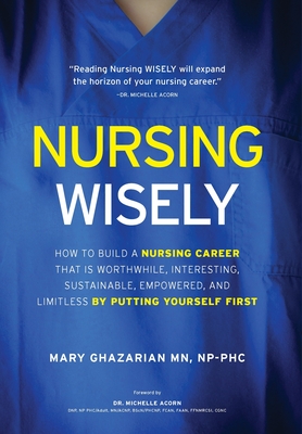 Nursing Wisely: How to Build a Nursing Career that is Worthwhile, Interesting, Sustainable, Empowered, and Limitless by Putting Yourse Cover Image