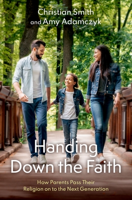 Handing Down the Faith: How Parents Pass Their Religion on to the Next Generation By Christian Smith, Amy Adamczyk Cover Image