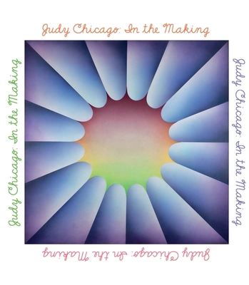 Judy Chicago: In The Making By Judy Chicago, Claudia Schmuckli, Jenni Sorkin (With), Janna Keegan (With), Thomas P. Campbell (Foreword by) Cover Image