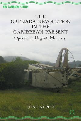 The Grenada Revolution in the Caribbean Present: Operation Urgent Memory (New Caribbean Studies) By S. Puri Cover Image