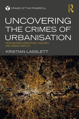 Uncovering the Crimes of Urbanisation: Researching Corruption, Violence and Urban Conflict (Crimes of the Powerful)