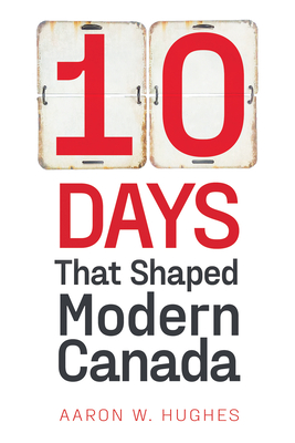10 Days That Shaped Modern Canada By Aaron Hughes Cover Image