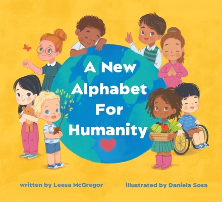 A New Alphabet for Humanity: A Children's Book of Alphabet Words to Inspire Compassion, Kindness and Positivity By Leesa McGregor Cover Image