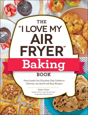 The "I Love My Air Fryer" Baking Book: From Inside-Out Chocolate Chip Cookies to Calzones, 175 Quick and Easy Recipes ("I Love My" Series)