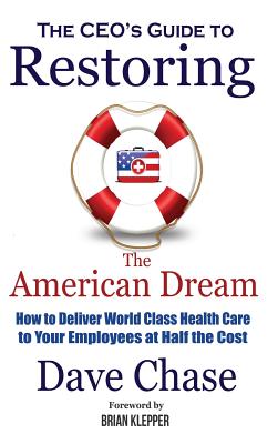 CEO's Guide to Restoring the American Dream: How to Deliver World Class Health Care to Your Employees at Half the Cost.