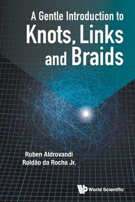 A Gentle Introduction to Knots, Links and Braids By Ruben Aldrovandi, Roldao Da Rocha Jr Cover Image