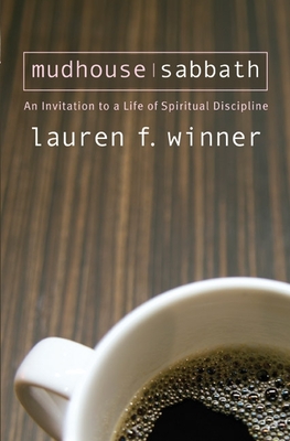 Mudhouse Sabbath: An Invitation to a Life of Spiritual Discipline By Lauren F. Winner Cover Image
