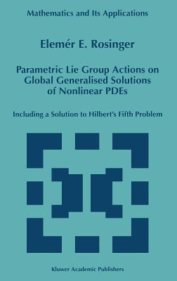 Parametric Lie Group Actions on Global Generalised Solutions of Nonlinear Pdes: Including a Solution to Hilbert's Fifth Problem (Mathematics and Its Applications #452) Cover Image