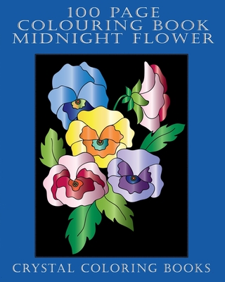 100 Page Colouring Book: 100 Midnight Flower Colouring Pages. A Great Gift For Anyone That Loves Colouring Or Flowers. Cover Image