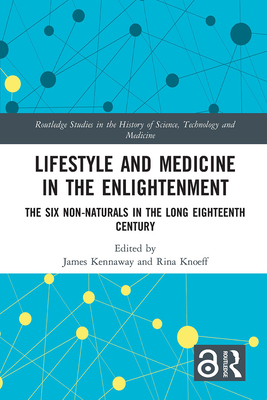 Lifestyle and Medicine in the Enlightenment: The Six Non-Naturals in the Long Eighteenth Century (Routledge Studies in the History of Science) By James Kennaway (Editor), Rina Knoeff (Editor) Cover Image