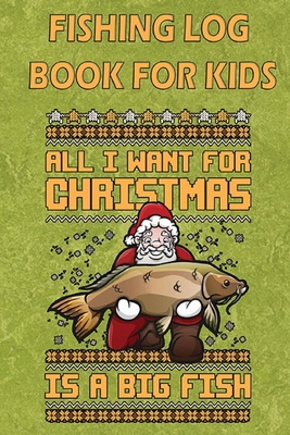 Fishing Log Book For Kids: A Kids Fishing Log All I Want For Christmas Is  A Big Fish (Paperback)