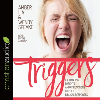 Triggers: Exchanging Parents' Angry Reactions for Gentle Biblical Responses By Amber Lia, Amber Lia (Read by), Wendy Speake Cover Image