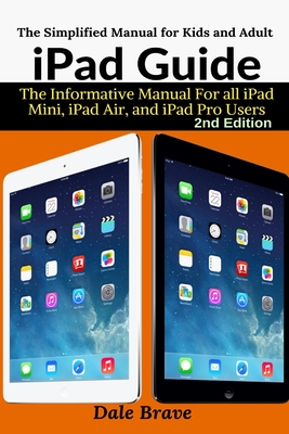 iPad Guide: The Informative Manual For all iPad Mini, iPad Air, and iPad Pro Users By Dale Brave Cover Image