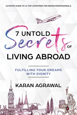 7 Untold Secrets of Living Abroad: Fulfilling Your Dreams with Dignity By Karan Agrawal Cover Image