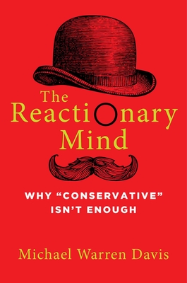 The Reactionary Mind: Why Conservative Isn't Enough Cover Image