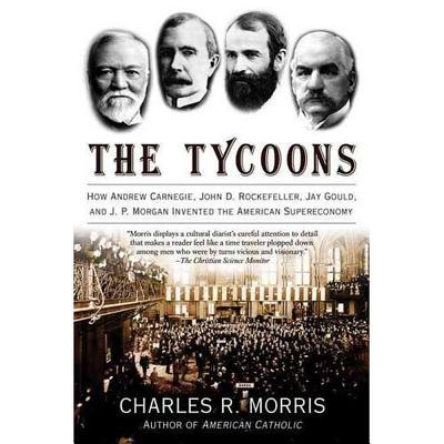 The Tycoons: How Andrew Carnegie, John D. Rockefeller, Jay Gould, and J. P. Morgan Invented the American Supereconomy Cover Image