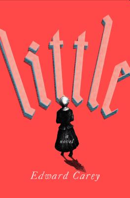 Little: A Novel By Edward Carey Cover Image