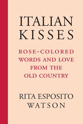 Italian Kisses: Rose-Colored Words and Love from the Old Country (Via Folios #136) By Rita Esposito Watson Cover Image