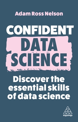 Confident Data Science: Discover the Essential Skills of Data Science By Adam Ross Nelson Cover Image