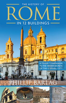 The History of Rome in 12 Buildings: A Travel Companion to the Hidden Secrets of The Eternal City Cover Image