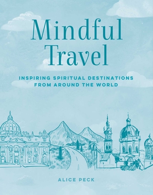 Mindful Travel: Inspiring spiritual destinations from around the world (The Mindful Series) By Alice Peck Cover Image