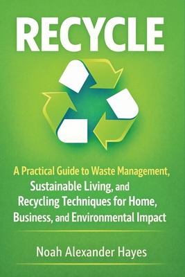 Recycle: A Practical Guide to Waste Management, Sustainable Living, and ...