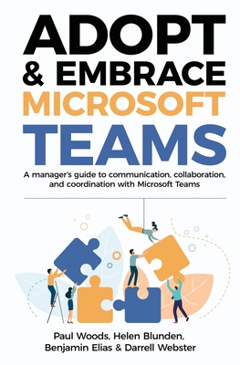 Adopt & Embrace Microsoft Teams: A manager's guide to communication, collaboration, and coordination with Microsoft Teams By Paul Woods, Helen Blunden, Benjamin Elias Cover Image