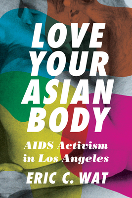 Love Your Asian Body: AIDS Activism in Los Angeles By Eric C. Wat Cover Image