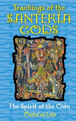 Teachings of the Santería Gods: The Spirit of the Odu By Ócha'ni Lele Cover Image