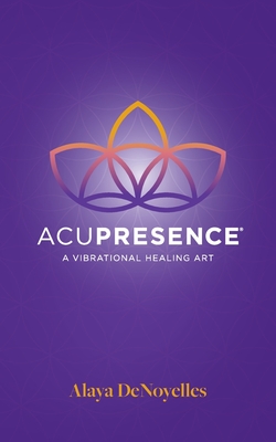 AcuPresence: A Vibrational Healing Art By Alaya Denoyelles Cover Image