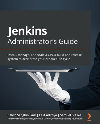 Jenkins Administrator's Guide: Install, manage, and scale a CI/CD build and release system to accelerate your product life cycle By Calvin Sangbin Park, Lalit Adithya, Samuel Gleske Cover Image