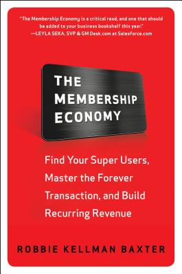 The Membership Economy: Find Your Super Users, Master the Forever Transaction, and Build Recurring Revenue By Robbie Kellman Baxter Cover Image