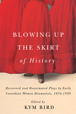 Blowing up the Skirt of History: Recovered and Reanimated Plays by Early Canadian Women Dramatists, 1876-1920 Cover Image