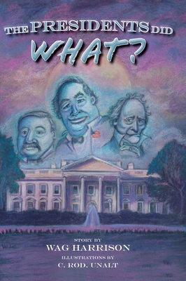 The Presidents Did What? By Wag Harrison, C. Rod Unalt (Illustrator) Cover Image