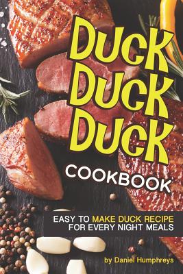 Duck, Duck, Duck Cookbook: Easy to Make Duck Recipes for Every Night Meals By Daniel Humphreys Cover Image
